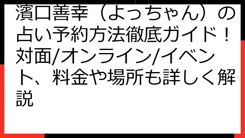 濱口善幸（よっちゃん）の占い予約方法徹底ガイド！対面/オンライン/イベント、料金や場所も詳しく解説