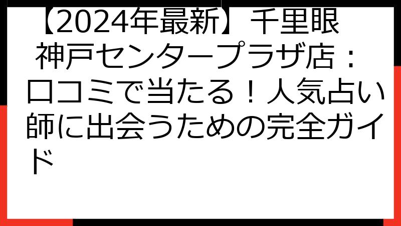 【2024年最新】千里眼 神戸センタープラザ店：口コミで当たる！人気占い師に出会うための完全ガイド
