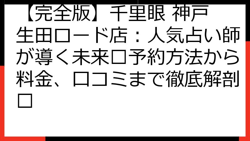 【完全版】千里眼 神戸 生田ロード店：人気占い師が導く未来🔮予約方法から料金、口コミまで徹底解剖✨