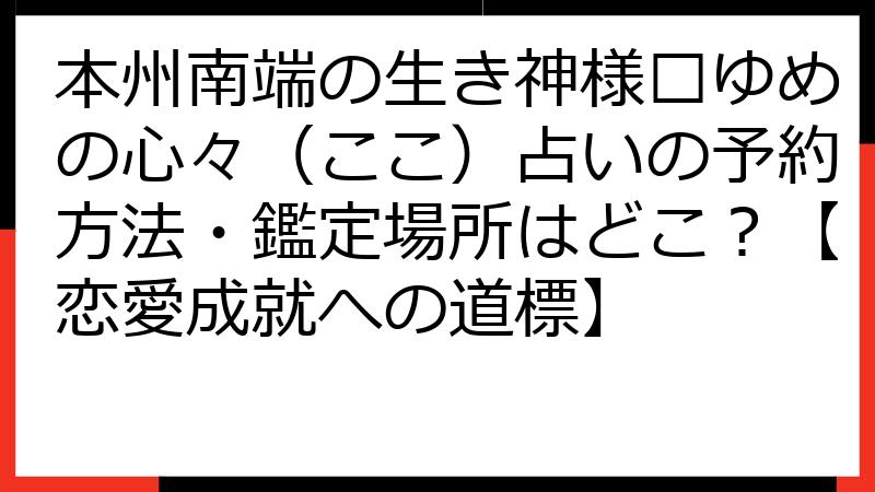 本州南端の生き神様✨ゆめの心々（ここ）占いの予約方法・鑑定場所はどこ？【恋愛成就への道標】
