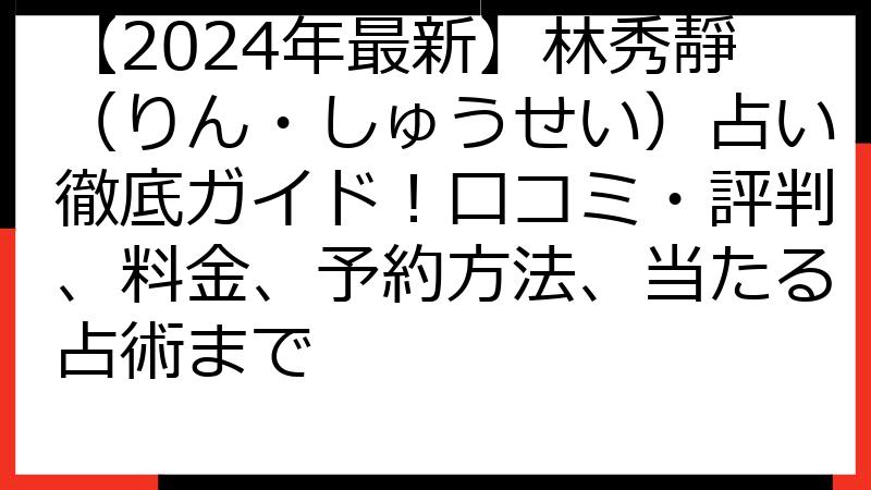【2024年最新】林秀靜（りん・しゅうせい）占い徹底ガイド！口コミ・評判、料金、予約方法、当たる占術まで