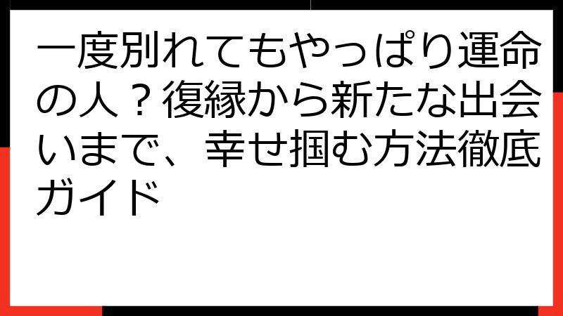 一度別れてもやっぱり運命の人？復縁から新たな出会いまで、幸せ掴む方法徹底ガイド