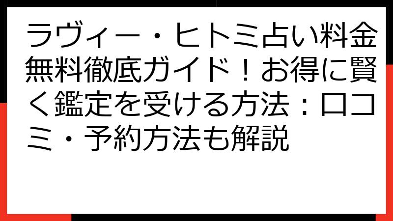 ラヴィー・ヒトミ占い料金無料徹底ガイド！お得に賢く鑑定を受ける方法：口コミ・予約方法も解説