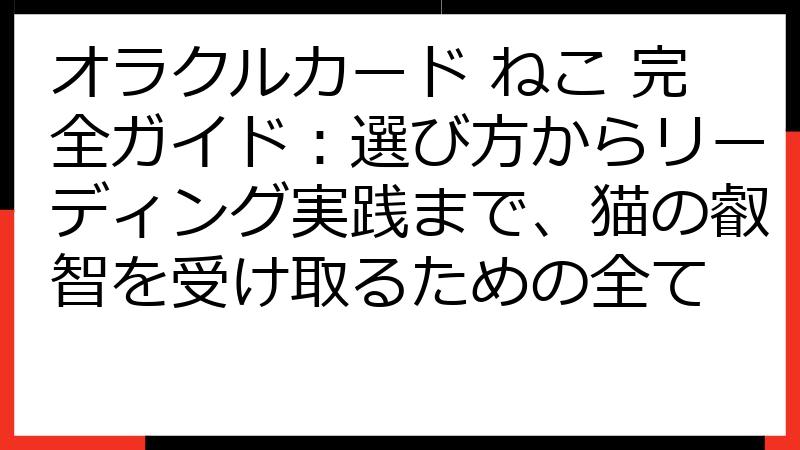 オラクルカード ねこ 完全ガイド：選び方からリーディング実践まで、猫の叡智を受け取るための全て
