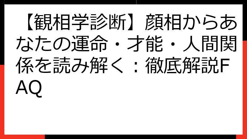 【観相学診断】顔相からあなたの運命・才能・人間関係を読み解く：徹底解説FAQ