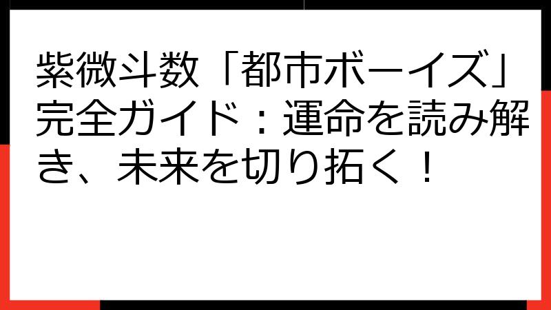 紫微斗数「都市ボーイズ」完全ガイド：運命を読み解き、未来を切り拓く！