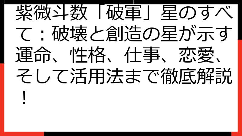 紫微斗数「破軍」星のすべて：破壊と創造の星が示す運命、性格、仕事、恋愛、そして活用法まで徹底解説！