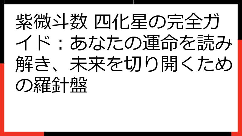 紫微斗数 四化星の完全ガイド：あなたの運命を読み解き、未来を切り開くための羅針盤