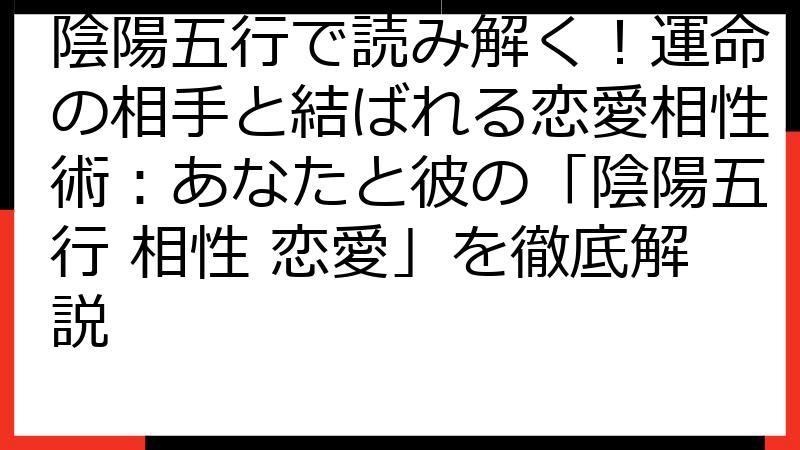 陰陽五行で読み解く！運命の相手と結ばれる恋愛相性術：あなたと彼の「陰陽五行 相性 恋愛」を徹底解説