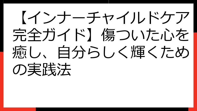 【インナーチャイルドケア完全ガイド】傷ついた心を癒し、自分らしく輝くための実践法