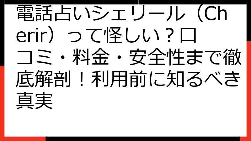 電話占いシェリール（Cherir）って怪しい？口コミ・料金・安全性まで徹底解剖！利用前に知るべき真実