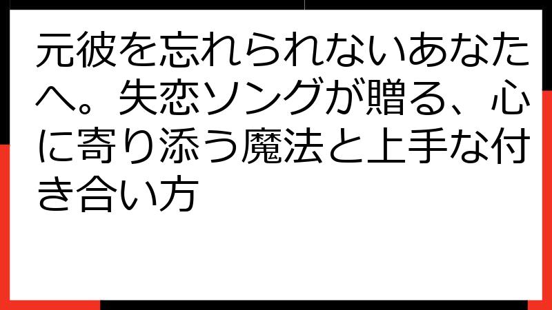 元彼を忘れられないあなたへ。失恋ソングが贈る、心に寄り添う魔法と上手な付き合い方