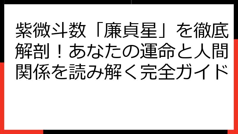 紫微斗数「廉貞星」を徹底解剖！あなたの運命と人間関係を読み解く完全ガイド
