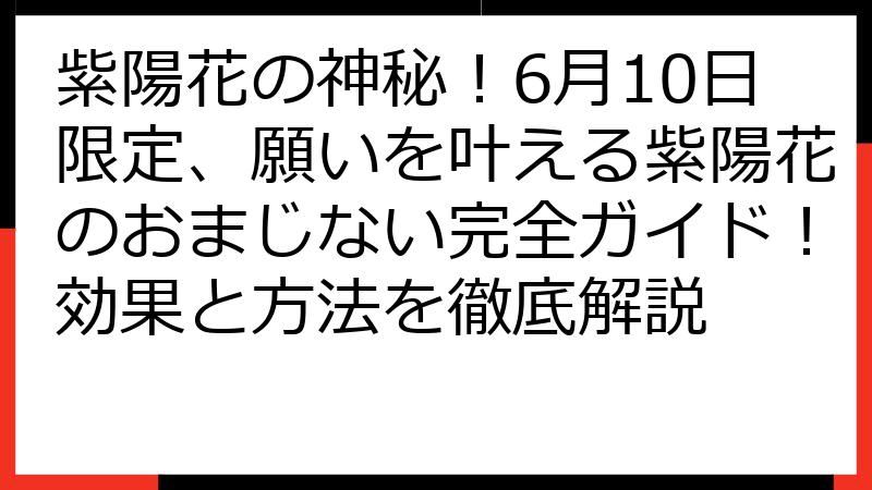 紫陽花の神秘！6月10日限定、願いを叶える紫陽花のおまじない完全ガイド！効果と方法を徹底解説