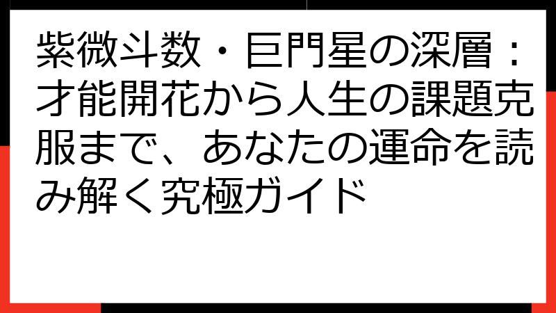 紫微斗数・巨門星の深層：才能開花から人生の課題克服まで、あなたの運命を読み解く究極ガイド