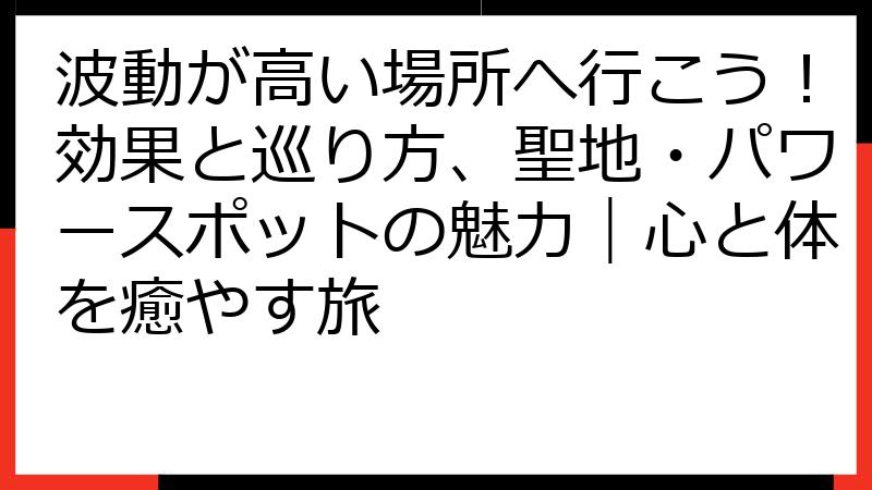 波動が高い場所へ行こう！効果と巡り方、聖地・パワースポットの魅力｜心と体を癒やす旅