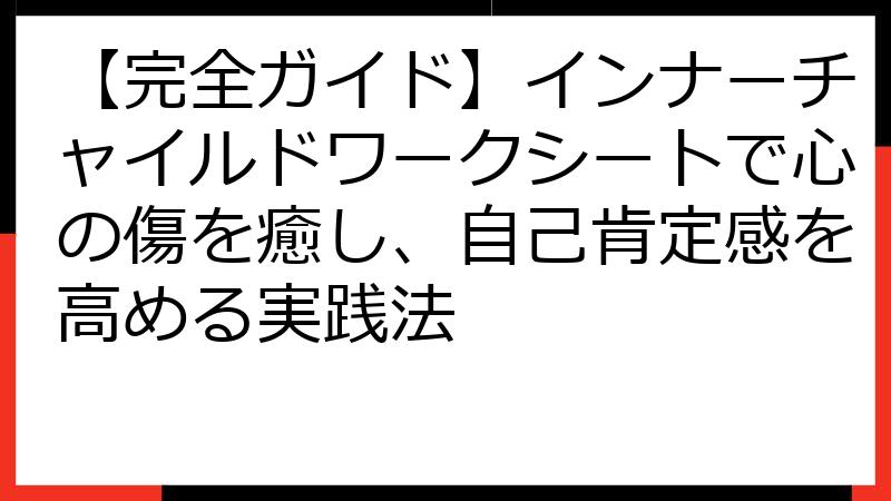 【完全ガイド】インナーチャイルドワークシートで心の傷を癒し、自己肯定感を高める実践法