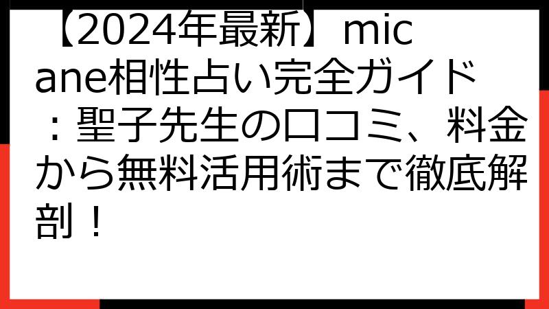 【2024年最新】micane相性占い完全ガイド：聖子先生の口コミ、料金から無料活用術まで徹底解剖！