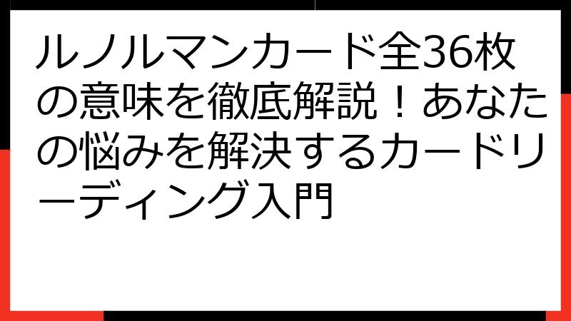 ルノルマンカード全36枚の意味を徹底解説！あなたの悩みを解決するカードリーディング入門