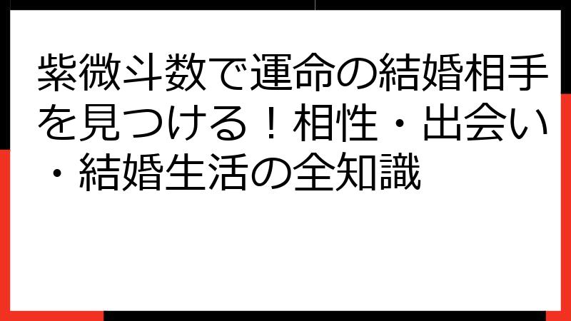 紫微斗数で運命の結婚相手を見つける！相性・出会い・結婚生活の全知識
