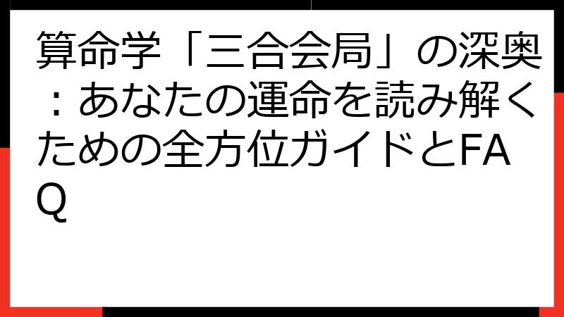 算命学「三合会局」の深奥：あなたの運命を読み解くための全方位ガイドとFAQ