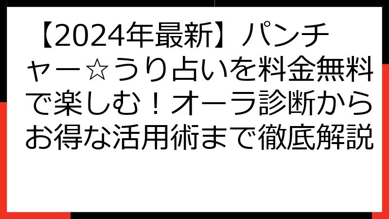 【2024年最新】パンチャー☆うり占いを料金無料で楽しむ！オーラ診断からお得な活用術まで徹底解説