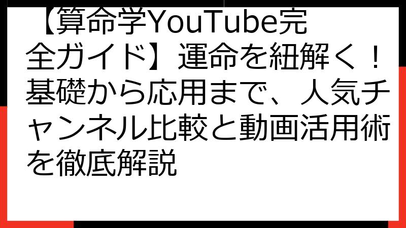 【算命学YouTube完全ガイド】運命を紐解く！基礎から応用まで、人気チャンネル比較と動画活用術を徹底解説