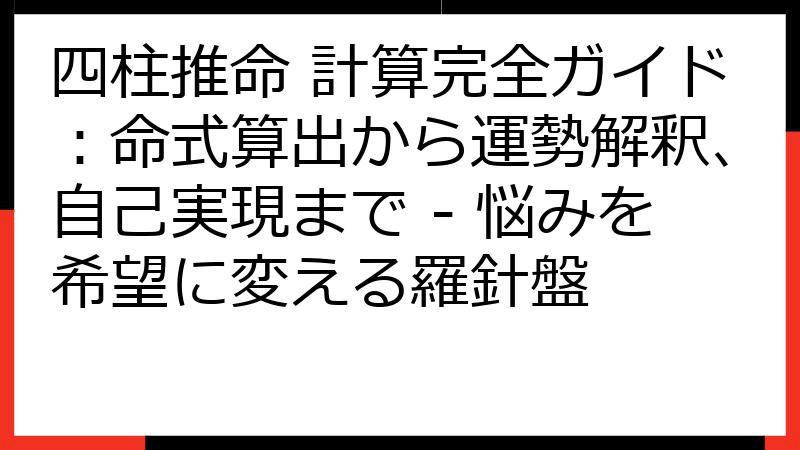 四柱推命 計算完全ガイド：命式算出から運勢解釈、自己実現まで - 悩みを希望に変える羅針盤
