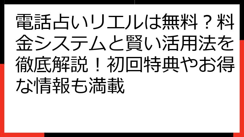 電話占いリエルは無料？料金システムと賢い活用法を徹底解説！初回特典やお得な情報も満載