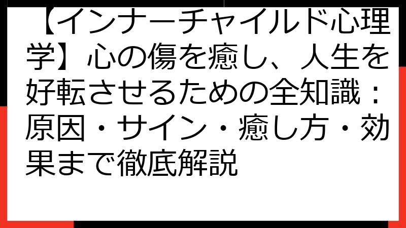 【インナーチャイルド心理学】心の傷を癒し、人生を好転させるための全知識：原因・サイン・癒し方・効果まで徹底解説