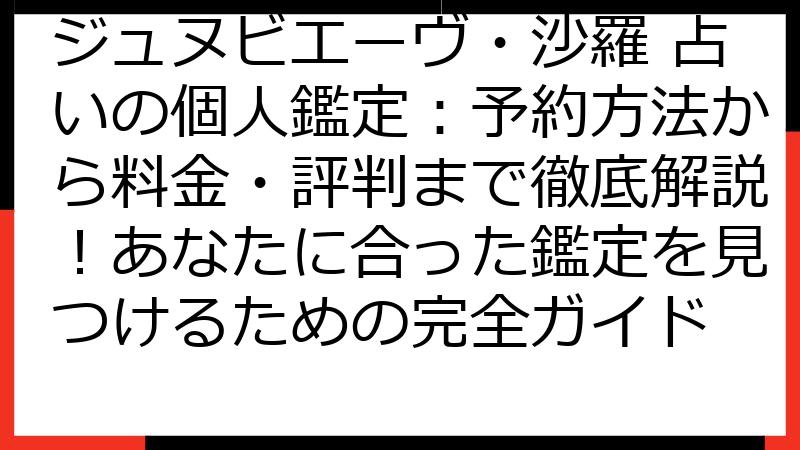 ジュヌビエーヴ・沙羅 占いの個人鑑定：予約方法から料金・評判まで徹底解説！あなたに合った鑑定を見つけるための完全ガイド