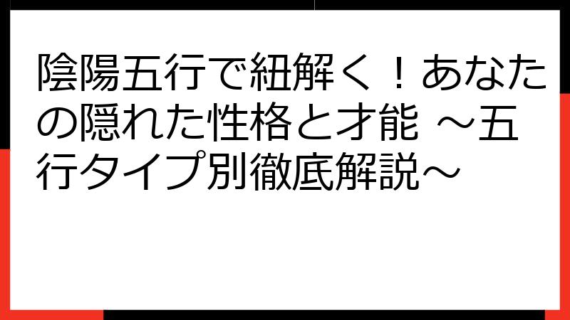 陰陽五行で紐解く！あなたの隠れた性格と才能 ～五行タイプ別徹底解説～