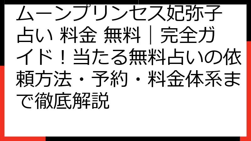 ムーンプリンセス妃弥子 占い 料金 無料｜完全ガイド！当たる無料占いの依頼方法・予約・料金体系まで徹底解説
