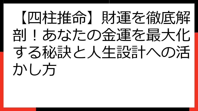 【四柱推命】財運を徹底解剖！あなたの金運を最大化する秘訣と人生設計への活かし方