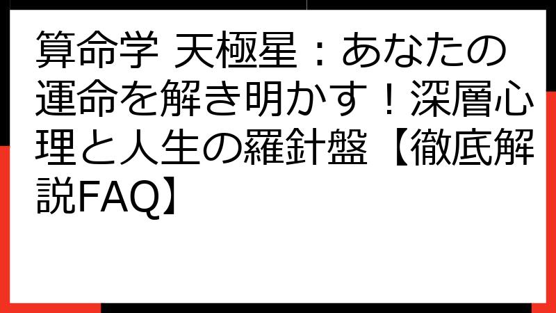 算命学 天極星：あなたの運命を解き明かす！深層心理と人生の羅針盤【徹底解説FAQ】