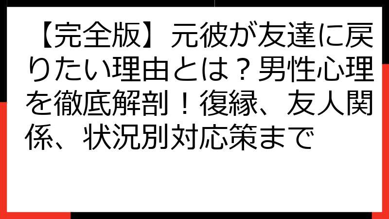【完全版】元彼が友達に戻りたい理由とは？男性心理を徹底解剖！復縁、友人関係、状況別対応策まで