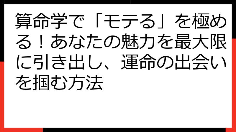 算命学で「モテる」を極める！あなたの魅力を最大限に引き出し、運命の出会いを掴む方法