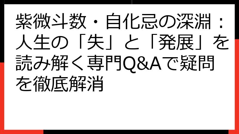 紫微斗数・自化忌の深淵：人生の「失」と「発展」を読み解く専門Q&Aで疑問を徹底解消