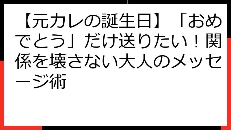 【元カレの誕生日】「おめでとう」だけ送りたい！関係を壊さない大人のメッセージ術