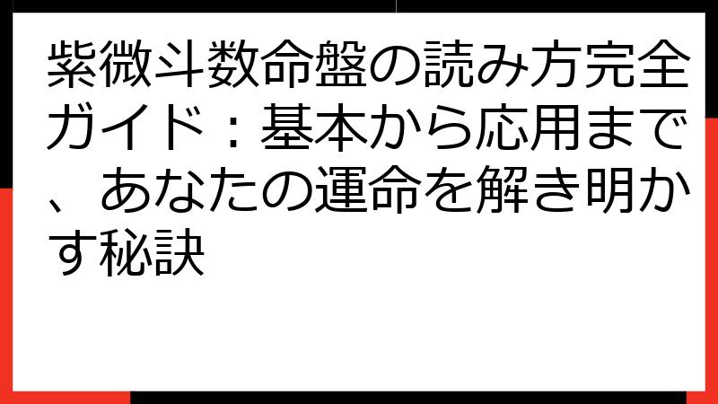 紫微斗数命盤の読み方完全ガイド：基本から応用まで、あなたの運命を解き明かす秘訣