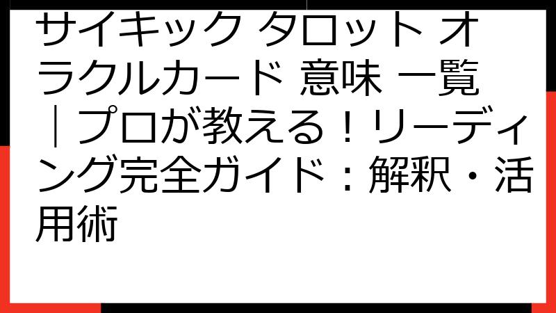 サイキック タロット オラクルカード 意味 一覧｜プロが教える！リーディング完全ガイド：解釈・活用術