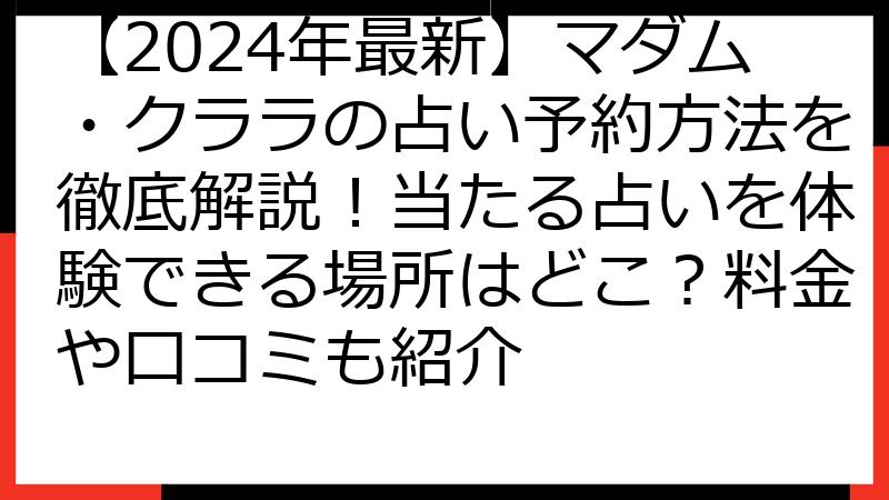 【2024年最新】マダム・クララの占い予約方法を徹底解説！当たる占いを体験できる場所はどこ？料金や口コミも紹介