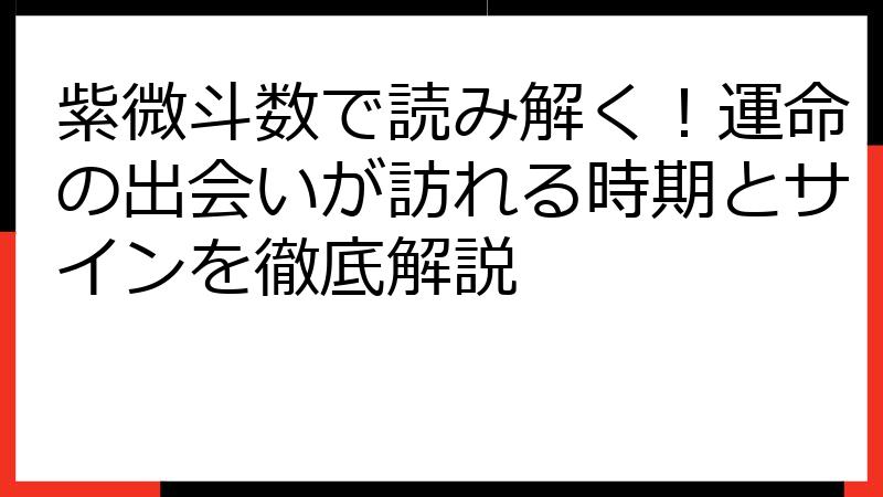 紫微斗数で読み解く！運命の出会いが訪れる時期とサインを徹底解説