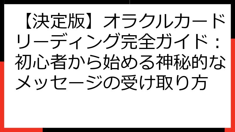 【決定版】オラクルカードリーディング完全ガイド：初心者から始める神秘的なメッセージの受け取り方
