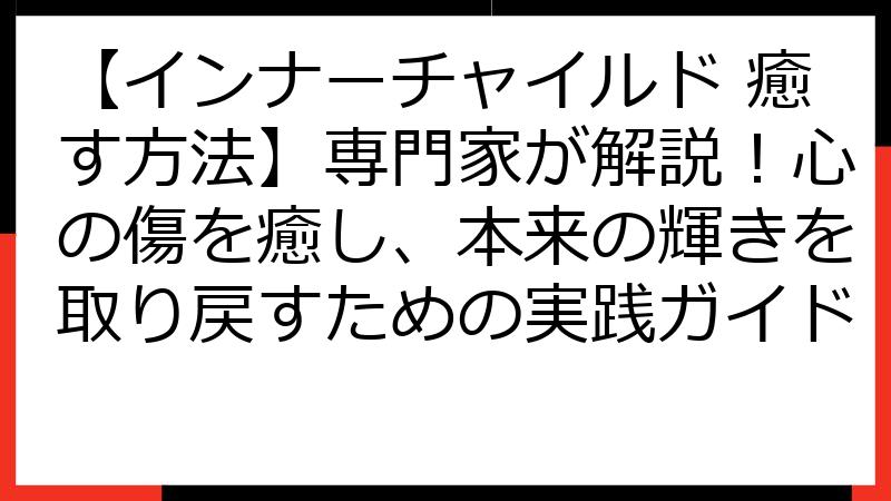 【インナーチャイルド 癒す方法】専門家が解説！心の傷を癒し、本来の輝きを取り戻すための実践ガイド