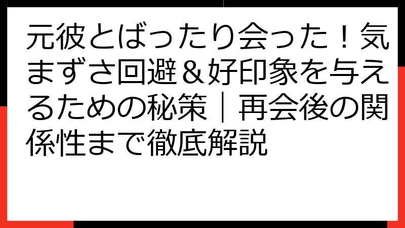 元彼とばったり会った！気まずさ回避＆好印象を与えるための秘策｜再会後の関係性まで徹底解説
