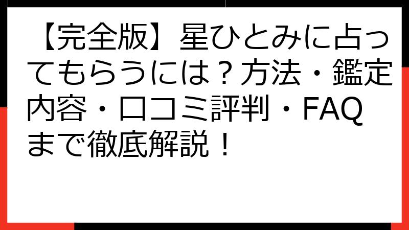 【完全版】星ひとみに占ってもらうには？方法・鑑定内容・口コミ評判・FAQまで徹底解説！