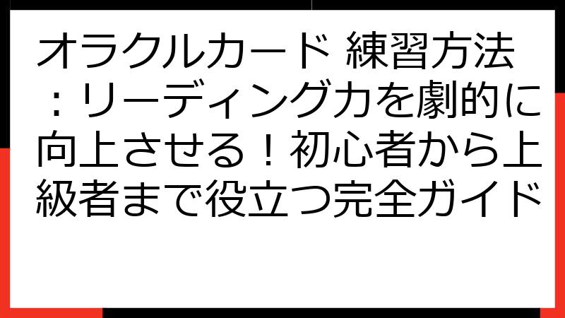 オラクルカード 練習方法：リーディング力を劇的に向上させる！初心者から上級者まで役立つ完全ガイド
