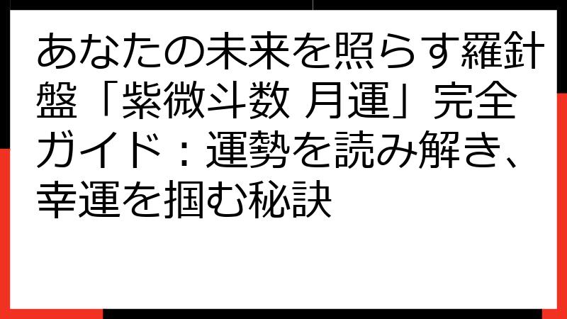 あなたの未来を照らす羅針盤「紫微斗数 月運」完全ガイド：運勢を読み解き、幸運を掴む秘訣