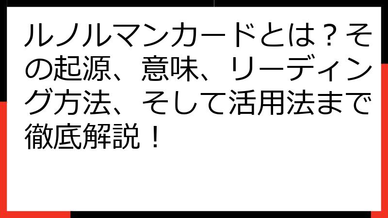 ルノルマンカードとは？その起源、意味、リーディング方法、そして活用法まで徹底解説！